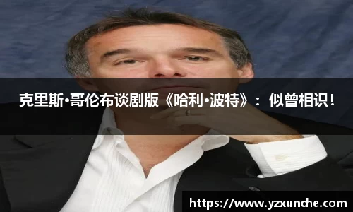 壹号娱乐克里斯·哥伦布谈剧版《哈利·波特》：似曾相识！